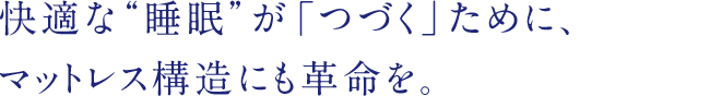 快適な“睡眠”が「つづく」ために、マットレス構造にも革命を。