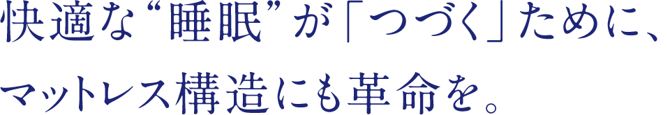 快適な“睡眠”が「つづく」ために、マットレス構造にも革命を。