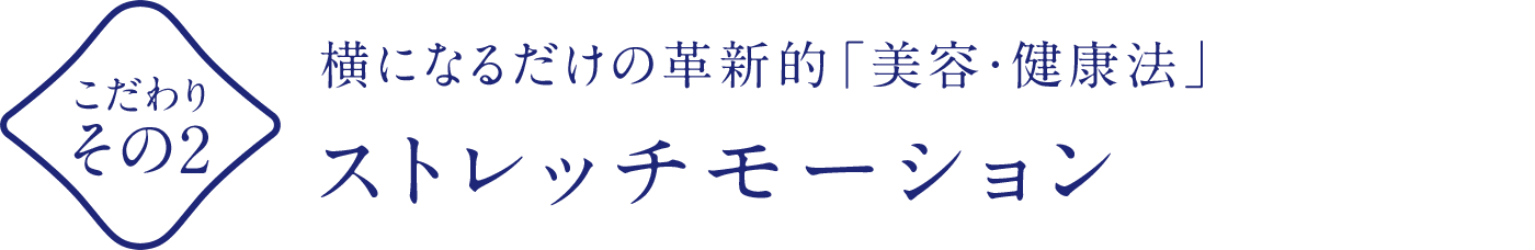 こだわりその2 横になるだけの革新的「美容・健康法」ストレッチモーション