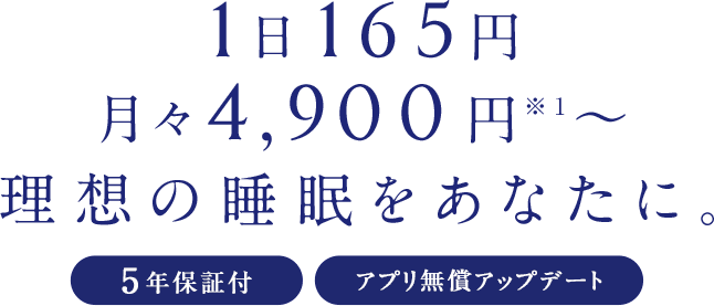 1日165円 月々4,900円※1 理想の睡眠をあなたに。