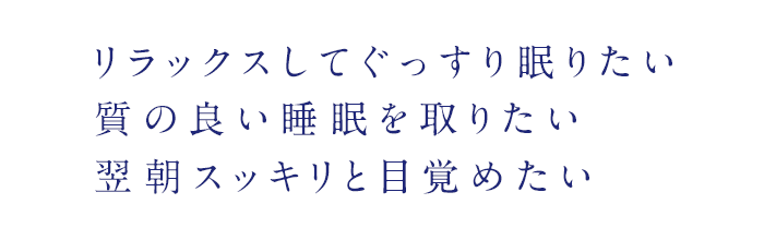 リラックスしてぐっすり眠りたい質の良い睡眠を取りたい翌朝スッキリと目覚めたい