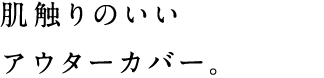 肌触りのいいアウターカバー。