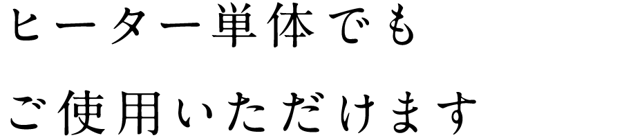 ヒーター単体でもご使用いただけます