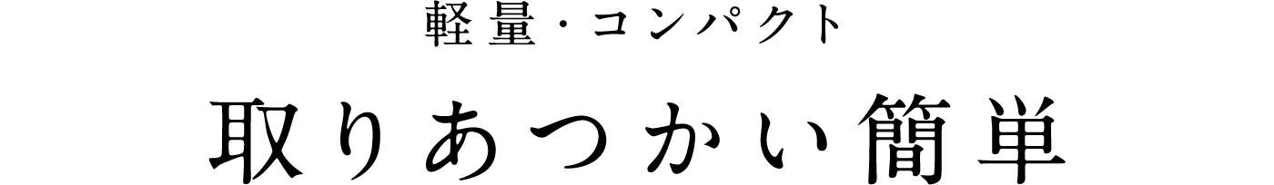 軽量・コンパクト 取りあつかい簡単