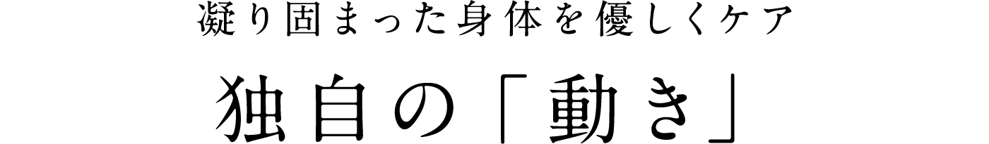 凝り固まった身体を優しくケア独自の「動き」