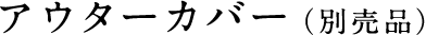 アウターカバー（別売品）