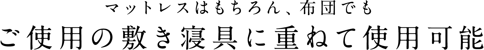 マットレスはもちろん、布団でもご使用の敷き寝具に重ねて使用可能
