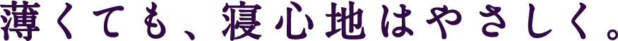 薄くても、寝心地はやさしく。