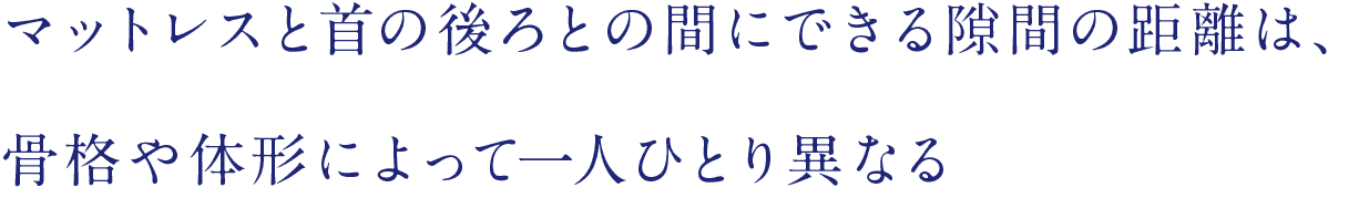 マットレスと首の後ろとの間にできる隙間の距離は、骨格や体形によって一人ひとり異なる