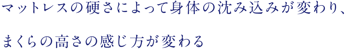 マットレスの硬さによって身体の沈み込みが変わり、まくらの高さの感じ方が変わる