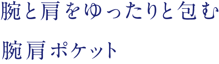 腕と肩をゆったりと包む腕肩ポケット