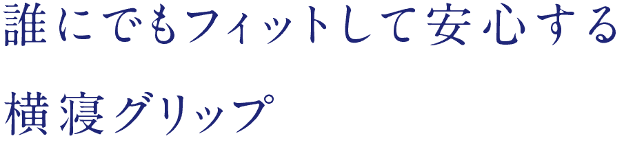 誰にでもフィットして安心する横寝グリップ