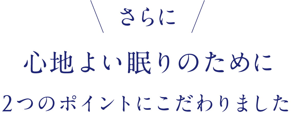 \さらに/心地よい眠りのために2つのポイントにこだわりました