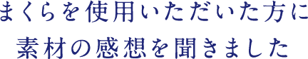 まくらを使用いただいた方に素材の感想を聞きました