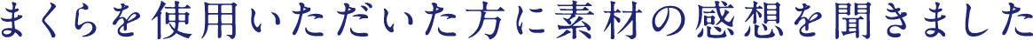 まくらを使用いただいた方に素材の感想を聞きました