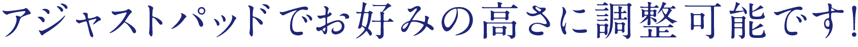 アジャストパッドでお好みの高さに調整可能です！