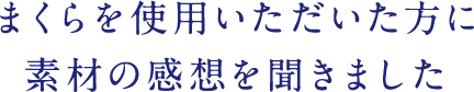 まくらを使用いただいた方に素材の感想を聞きました