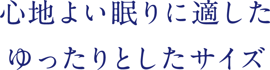 心地よい眠りに適したゆったりとしたサイズ