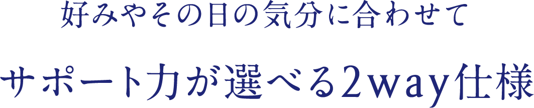 好みやその日の気分に合わせてサポート力が選べる2way仕様