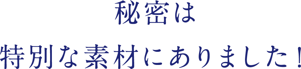 秘密は特別な素材にありました！