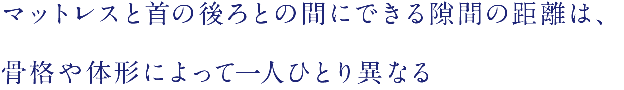 マットレスと首の後ろとの間にできる隙間の距離は、骨格や体形によって一人ひとり異なる