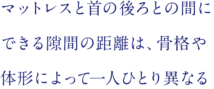 マットレスと首の後ろとの間にできる隙間の距離は、骨格や体形によって一人ひとり異なる