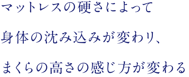 マットレスの硬さによって身体の沈み込みが変わり、まくら（枕）の高さの感じ方が変わる