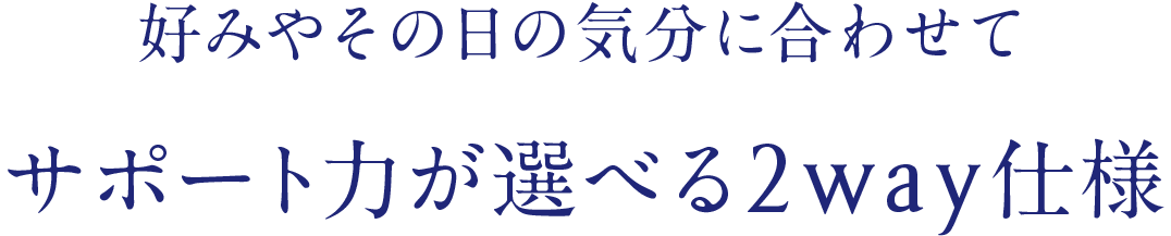 好みやその日の気分に合わせてサポート力が選べる2way仕様