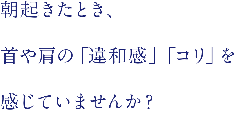 朝起きたとき、首や肩の「違和感」「コリ」を感じていませんか?