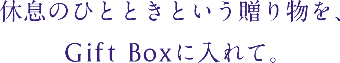 休息のひとときという贈り物を、Gift Boxに入れて。