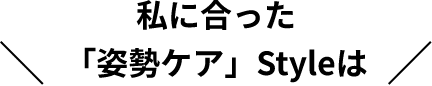 私に合った「姿勢ケア」Styleは