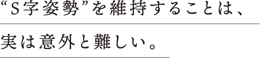 “S字姿勢”を維持することは、実は意外と難しい。