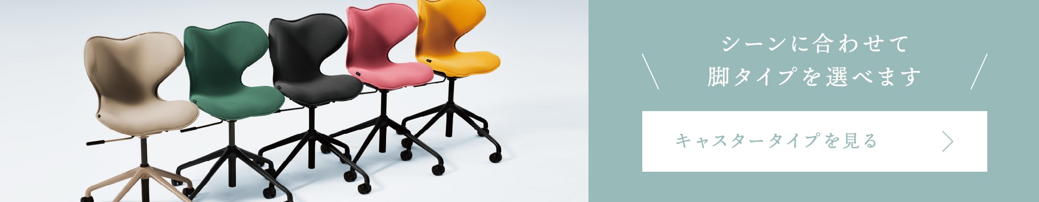 シーンに合わせて脚タイプを選べます