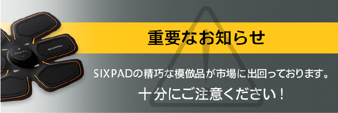 「重要なお知らせ」SIXPADの精巧な模倣品が市場に出回っております。十分にご注意ください！