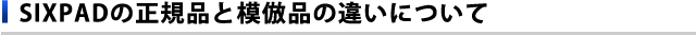 SIXPADの正規品と模倣品の違いについて