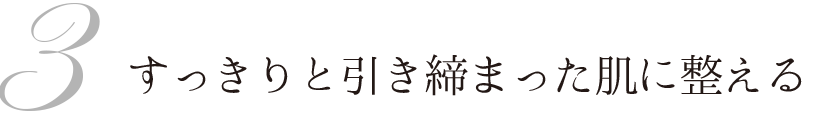 3 すっきりと引き締まった肌に整える