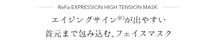 ReFa EXPRESSION HIGH TENSION MASK エイジングサイン※1が出やすい首元まで包み込む、フェイスマスク