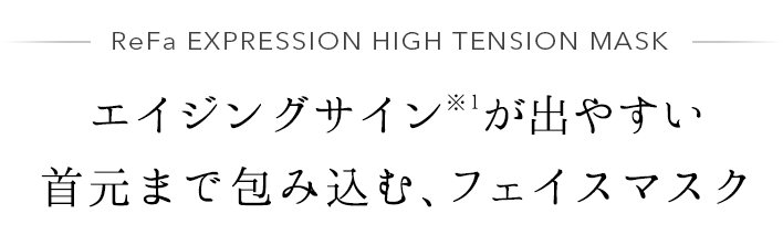 ReFa EXPRESSION HIGH TENSION MASK エイジングサイン※1が出やすい首元まで包み込む、フェイスマスク