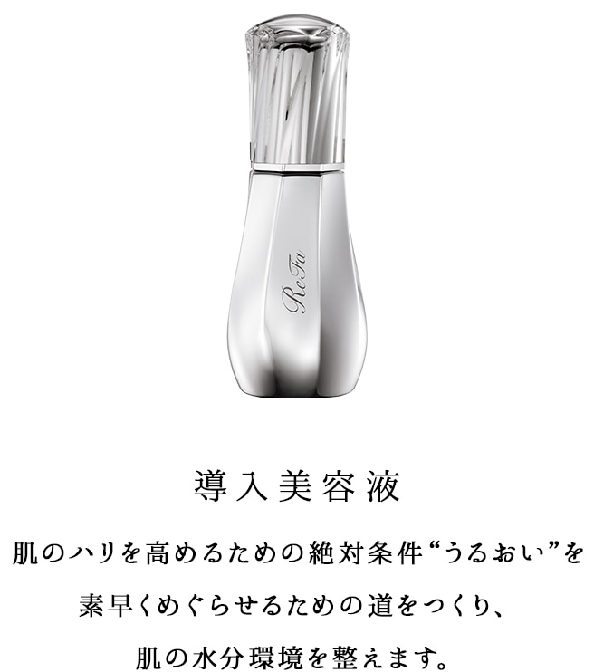 導入美容液 肌のハリを高めるための絶対条件”うるおい”を素早くめぐらせるための道をつくり、肌の水分環境を整えます。