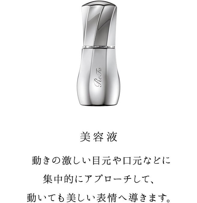 美容液 動きの激しい目元や口元などに集中的にアプローチして、動いても美しい表情へ導きます。