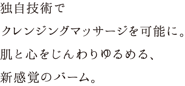 独自技術でクレンジングマッサージを可能に。肌と心をじんわりゆるめる、新感覚のバーム。