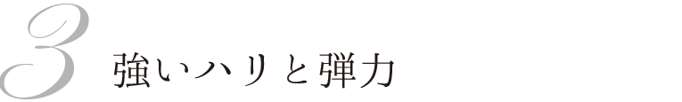 3 強いハリと弾力