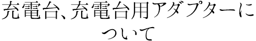 充電台、充電台用アダプターについて