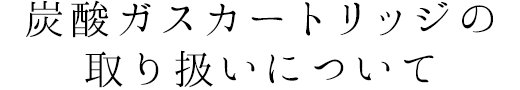 炭酸ガスカートリッジの取り扱いについて