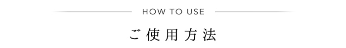 HOW TO USE ご使用方法