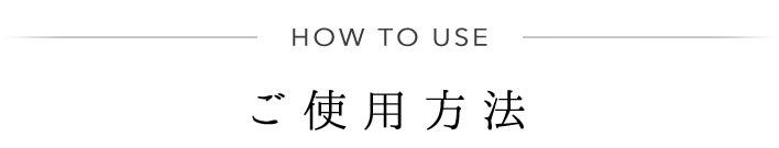 HOW TO USE ご使用方法