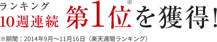 楽天ランキング10週連続第1位!※期間:2014年9月~11月16日(楽天週間ランキング)