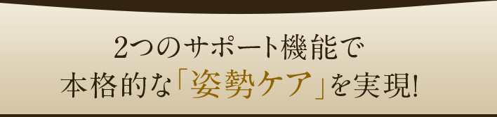 2つのサポート機能で本格的な「姿勢ケア」を実現!