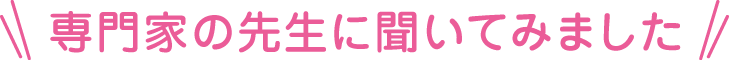 専門家の先生に聞いてみました