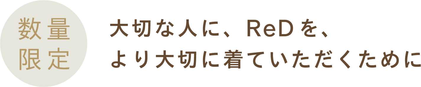 数量限定 大切な人に、ReDを、より大切に着ていただくために